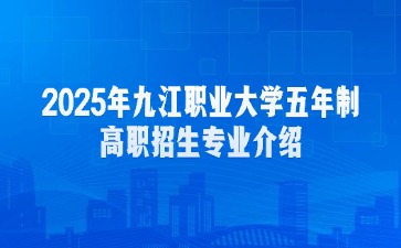 2025年九江职业大学五年制高职招生专业介绍